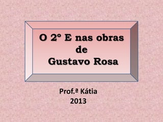 O 2º E nas obras
de
Gustavo Rosa
Prof.ª Kátia
2013
 