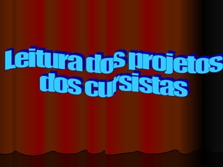 Leitura dos projetos  dos cursistas 