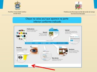 Pontifícia Universidade Católica                                  Prefeitura do Município de São Bernardo do Campo
          de São Paulo                                                        Secretaria da Educação


                              Clique na caixa azul que aparece na parte
                                      inferior conforme indicado
 