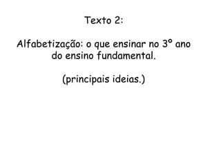 Texto 2:
Alfabetização: o que ensinar no 3º ano
do ensino fundamental.
(principais ideias.)

 