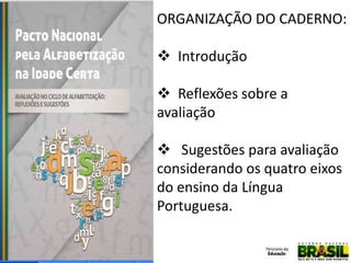 ORGANIZAÇÃO DO CADERNO:
 Introdução
 Reflexões sobre a
avaliação
 Sugestões para avaliação
considerando os quatro eixos
do ensino da Língua
Portuguesa.

 