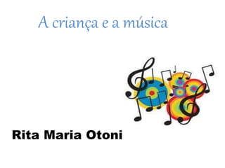 A criança e a música
Rita Maria Otoni
 