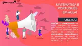 OBJETIVO:
EM AULA!
MATEMÁTICA E
PORTUGUÊS
Analisar o planejamento de
Língua Portuguesa do professor
para verificar em quai...