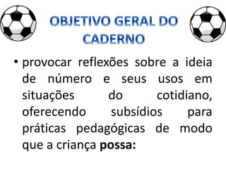 • provocar reflexões sobre a ideia
de número e seus usos em
situações do cotidiano,
oferecendo subsídios para
práticas pedagógicas de modo
que a criança possa:
 