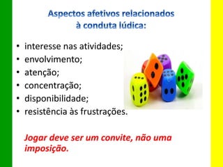 • interesse nas atividades;
• envolvimento;
• atenção;
• concentração;
• disponibilidade;
• resistência às frustrações.
Jogar deve ser um convite, não uma
imposição.
 