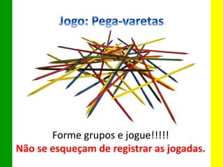 Forme grupos e jogue!!!!!
Não se esqueçam de registrar as jogadas.
 