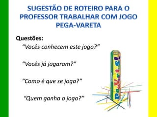 Questões:
“Vocês conhecem este jogo?”
“Vocês já jogaram?”
“Como é que se joga?”
“Quem ganha o jogo?”
 