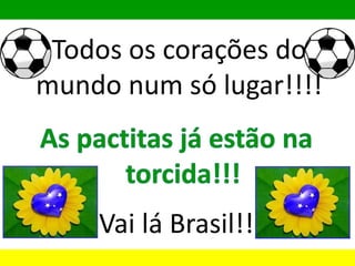 Todos os corações do
mundo num só lugar!!!!
Vai lá Brasil!!
 
