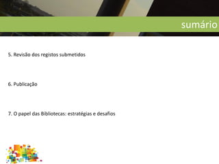 sumário
5. Revisão dos registos submetidos
6. Publicação
7. O papel das Bibliotecas: estratégias e desafios
 
