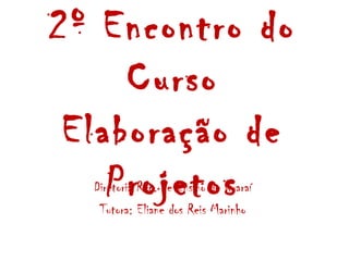 2º Encontro do
     Curso
 Elaboração de
    Projetos
  Diretoria Reg. de Ensino de Guaraí
   Tutora: Eliane dos Reis Marinho
 
