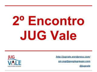 2º Encontro
 JUG Vale
      http://jugvale.wordpress.com/
       sjc-jug@googlegroups.com
                         @jugvale
 