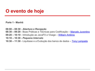 O evento de hoje

Parte 1 - Manhã

08:00 – 08:30 - Abertura e Recepção
08:30 – 09:20 - Boas Práticas e Técnicas para Codificação – Marcelo Juventino
09:20 – 10:10 - Introdução ao JavaFX e Visage – William Antônio
10:10 – 10:30 - Pequeno Intervalo
10:30 – 11:30 - Liquibase e a Evolução dos banco de dados – Tony Lampada
 