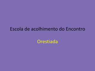 Escola de acolhimento do EncontroOrestiada