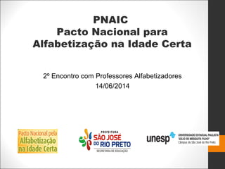 PNAIC
Pacto Nacional para
Alfabetização na Idade Certa
2º Encontro com Professores Alfabetizadores
14/06/2014
 