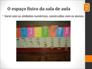 O espaço físico da sala de aula
• Varal com os símbolos numéricos, construídos com os alunos.
Pág
16
 