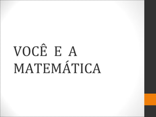 VOCÊ E A
MATEMÁTICA
 