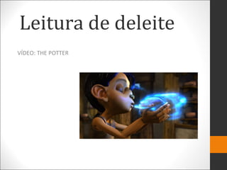 Leitura de deleite
VÍDEO: THE POTTER
 