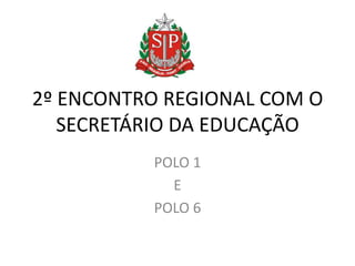 2º ENCONTRO REGIONAL COM O
   SECRETÁRIO DA EDUCAÇÃO
          POLO 1
            E
          POLO 6
 