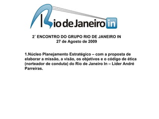 1.Núcleo Planejamento Estratégico – com a proposta de elaborar a missão, a visão, os objetivos e o código de ética (norteador de conduta) do Rio de Janeiro In – Líder André Parreiras. 