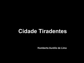 Cidade Tiradentes

      Humberto Aurélio de Lima
 