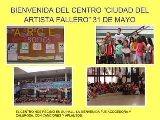 BIENVENIDA DEL CENTRO “CIUDAD DEL ARTISTA FALLERO” 31 DE MAYO EL CENTRO NOS RECIBIÓ EN SU HALL. LA BIENVENIDA FUE ACOGEDORA Y CALUROSA, CON CANCIONES Y APLAUSOS. 