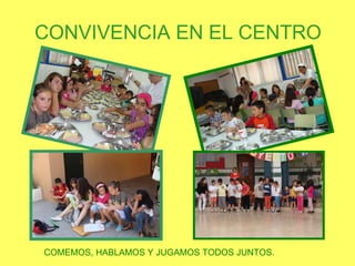 CONVIVENCIA EN EL CENTRO COMEMOS, HABLAMOS Y JUGAMOS TODOS JUNTOS. 