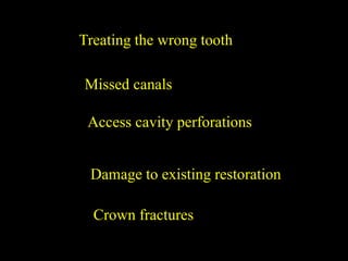 Treating the wrong tooth
Missed canals
Access cavity perforations
Damage to existing restoration
Crown fractures
 