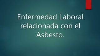 Enfermedad Laboral
relacionada con el
Asbesto.
 