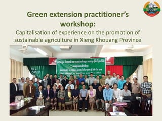 Green extension practitioner’s
workshop:
Capitalisation of experience on the promotion of
sustainable agriculture in Xieng Khouang Province
 