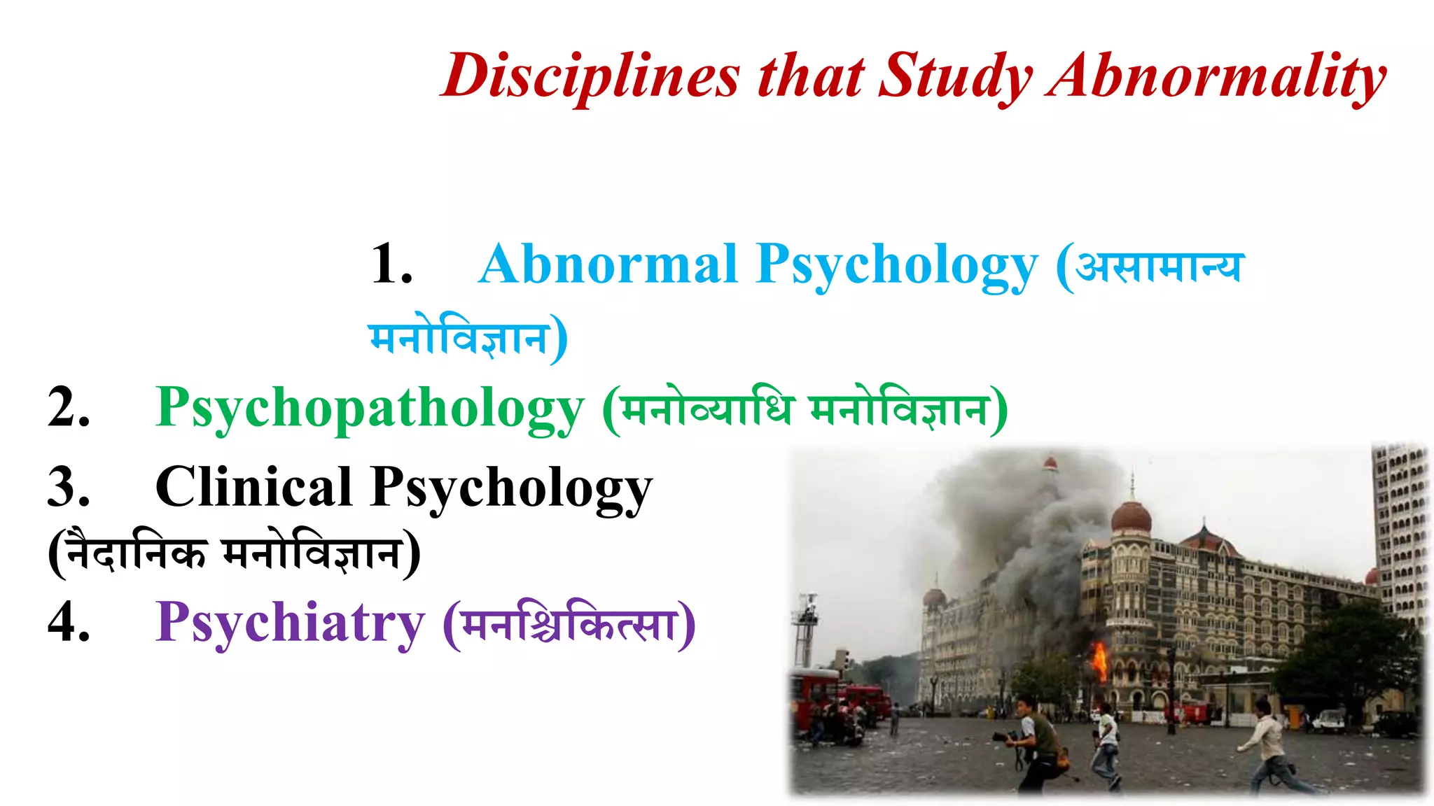 Disciplines that Study Abnormality
1. Abnormal Psychology (असामान्र्
मनोलवज्ञान)
2. Psychopathology (मनोव्र्ालध मनोलवज्ञान)
3. Clinical Psychology
(नैदालनक मनोलवज्ञान)
4. Psychiatry (मनलिलकत्सा)
 