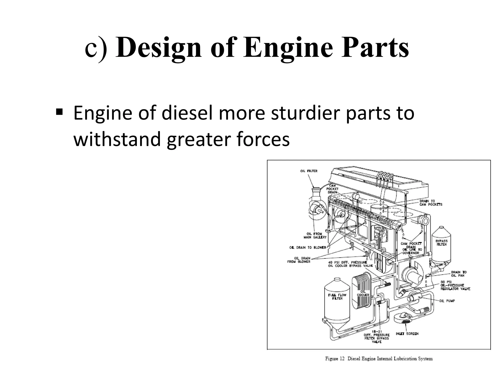 c) Design of Engine Parts

Engine of diesel more sturdier parts to 
withstand greater forces
 