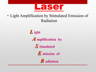 L ight
A mplification by
S timulated
E mission of
R adiation
Laser
• Light Amplification by Stimulated Emission of
Radiation
 