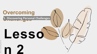 SLIDESMANIA.COM
Lesso
n 2
Overcoming
Challenges
1. Discovering Personal Challenges
 