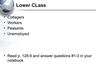 Lower CLass
• Cottagers
• Workers
• Peasants
• Unemployed
• Read p. 128-9 and answer questions #1-3 in your
notebook.
 