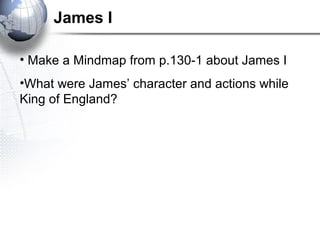 James I
• Make a Mindmap from p.130-1 about James I
•What were James’ character and actions while
King of England?
 