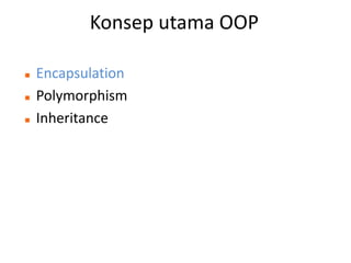 Konsep utama OOP
 Encapsulation
 Polymorphism
 Inheritance
 