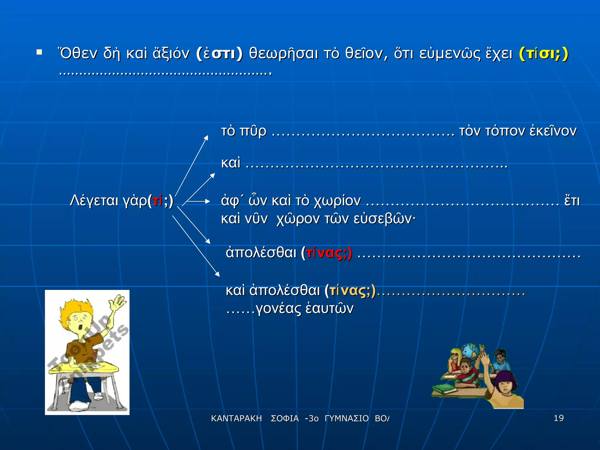 Ὅθεν δὴ καὶ ἄξιόν  (ἐστι)  θεωρῆσαι τὸ θεῖον, ὅτι εὐμενῶς ἔχει  (τίσι;)   ……………………………………………. τὸ πῦρ ………………………………. τὸν τόπον ἐκεῖνον καὶ …………………………………………….. καὶ ἀπολέσθαι  ( τίνας;) …………………………   …… γονέας ἑαυτῶν Λέγεται γὰρ ( τί ;) ἀφ΄ ὧν καὶ τὸ χωρίον ………………………………… ἔτι  καὶ νῦν  χῶρον τῶν εὐσεβῶν· ἀπολέσθαι  ( τίνας;)   ……………………………………… 