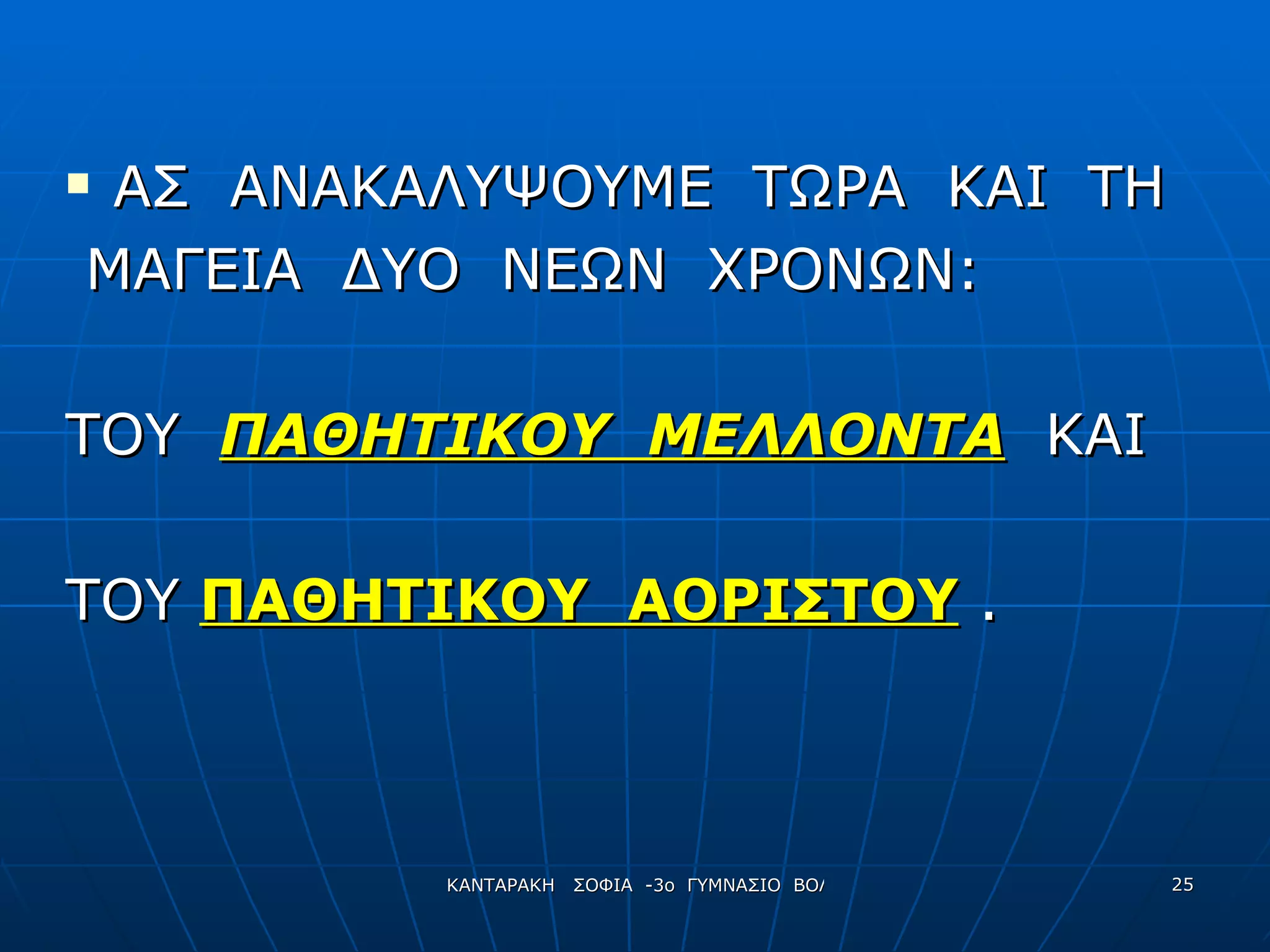 ΑΣ  ΑΝΑΚΑΛΥΨΟΥΜΕ  ΤΩΡΑ  ΚΑΙ  ΤΗ ΜΑΓΕΙΑ  ΔΥΟ  ΝΕΩΝ  ΧΡΟΝΩΝ: ΤΟΥ  ΠΑΘΗΤΙΚΟΥ  ΜΕΛΛΟΝΤΑ   ΚΑΙ ΤΟΥ  ΠΑΘΗΤΙΚΟΥ  ΑΟΡΙΣΤΟΥ  . 