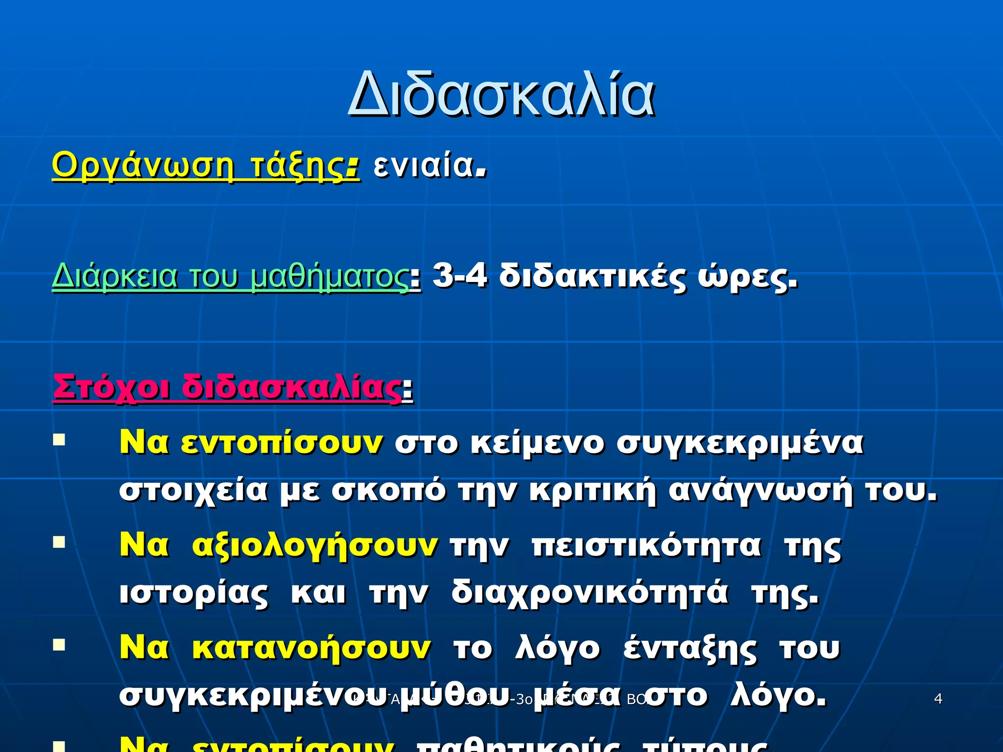 Διδασκαλία Οργάνωση τάξης:   ενιαία. Διάρκεια του μαθήματος :  3-4 διδακτικές ώρες . Στόχοι διδασκαλίας : Να εντοπίσουν  στο κείμενο συγκεκριμένα στοιχεία με σκοπό την κριτική ανάγνωσή του. Να  αξιολογήσουν  την  πειστικότητα  της  ιστορίας  και  την  διαχρονικότητά  της. Να  κατανοήσουν   το  λόγο  ένταξης  του  συγκεκριμένου μύθου  μέσα  στο  λόγο. Να  εντοπίσουν   παθητικούς  τύπους.  