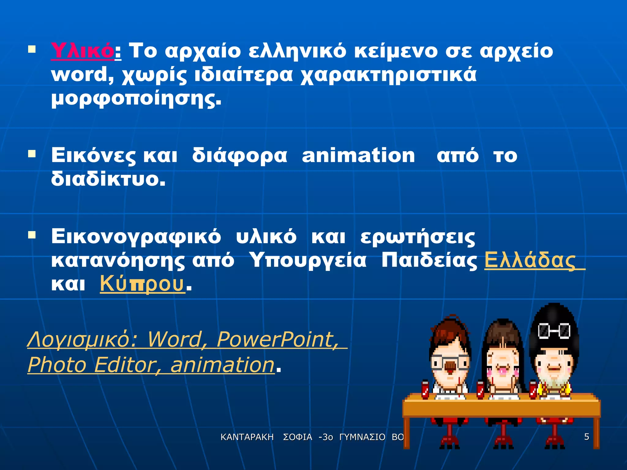 Υλικό :  Το αρχαίο ελληνικό κείμενο σε αρχείο  word,  χωρίς ιδιαίτερα χαρακτηριστικά μορφοποίησης . Εικόνες και  διάφορα  animation   από  το  διαδ i κτυο. Εικονογραφικό  υλικό  και  ερωτήσεις κατανόησης από  Υπουργεία  Παιδείας  Ελλάδας  και  Κύπρου .  Λογισμικό:  Word ,  PowerPoint ,  Photo Editor ,  animation . 
