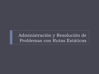 Administración y Resolución de Problemas con Rutas Estáticas