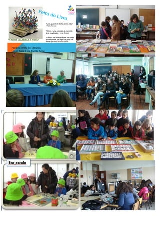 "Livro, quando te fecho, abro a vida.“
Pablo Neruda
"O livro é uma extensão da memória
e da imaginação.“ Jorge Borges
"O livro é um mudo que fala, um surdo
que responde, um cego que guia, um
morto que vive.“ António Vieira
Horário: 9h00 às 16horas
Local: Sala 3 na Escola Sede
 
