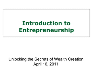 Introduction to Entrepreneurship Unlocking the Secrets of Wealth Creation April 16, 2011 
