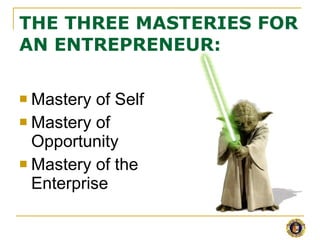 THE THREE MASTERIES FOR AN ENTREPRENEUR: <ul><li>Mastery of Self </li></ul><ul><li>Mastery of Opportunity </li></ul><ul><l...