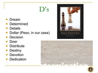 <ul><li>Dream </li></ul><ul><li>Determined </li></ul><ul><li>Details </li></ul><ul><li>Dollar (Peso, in our case) </li></u...
