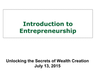 Introduction to
Entrepreneurship
Unlocking the Secrets of Wealth Creation
July 13, 2015
 