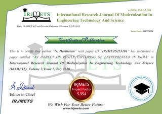 International Research Journal Of Modernization In
Engineering Technology And Science
3
Ref: IRJMETS/Certificate/Volume 2/Issue 7/253101
Certificate of Publication
This is to certify that author “N. Hariharan” with paper ID “IRJMETS253101” has published a
paper entitled “AN INSPECT ON PESTLE EXPLORING OF ENTREPRENEUR IN INDIA” in
International Research Journal Of Modernization In Engineering Technology And Science
(IRJMETS), Volume 2, Issue 7, July 2020.
Editor in Chief
We Wish For Your Better Future
IRJMETS
www.irjmets.com
Issue Date: 30/07/2020
e-ISSN: 2582-5208
 