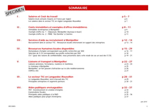 SOMMAIRE
     ECIMEN
SP          I.      Salaires et Coût du travail                                                                            p5-7
                    Salaires bruts annuels moyens en France par région                                                       p6
                    Les salaires dans le secteur TIC en région Languedoc-Roussillon                                          p7


            II .    Coûts immobiliers et exemples d’offres immobilières                                                    p 8 - 11
                    Immobilier d’entreprises à Montpellier                                                                   p9
                    Exemple d’offre no. 1 : Odysseum, Montpellier (bureaux à louer)                                          p 10
                    Exemple d’offre no. 2 : PRAE “Via Domitia” à Castries                                                    p 11


            III .   Services d’aide au recrutement à Montpellier                                                           p 12 - 14
                    Recrutement dans le secteur TIC - Ressources locales intervenant en support des entreprises              p 13 - 14


            IV .    Ressources humaines locales disponibles                                                                p 15 - 29
                    Demandeurs d’emploi correspondant aux profils recherchés par XXX                                         p 16 - 17
                    Sélection de 5 CV correspondant aux profils recherchés par XXX                                           p 18
                    CV 1 (pour des raisons de confidentialité, nous présentons dans cette etude de cas un seul des 5 CV)     p 19 - 21


            V.      Liaisons et transport à Montpellier                                                                    p 22 - 27
                    Liaisons aériennes, ferroviaires, routières et maritimes                                                 p   23 - 24
                    Le tramway à Montpellier                                                                                 p   25
                    Montpellier, un fort pouvoir d’attraction sur la côte méditerranéenne                                    p   26
                    Chiffres clés                                                                                            p   27


            VI .    Le secteur TIC en Languedoc-Roussillon                                                                 p 28 - 31
                    Le Languedoc-Roussillon, terre d’accueil des TIC                                                         p 29
                    Principales entreprises et segments porteurs                                                             p 30 - 31


            VII .   Aides publiques envisageables                                                                          p 32 - 37
                    PAT: Investissement et création d’emplois                                                                p   33
                    Exonérations fiscales                                                                                    p   34
                    Principales aides publiques à la R&D                                                                     p   35 - 36
                    Aides publiques pour projet d’entreprise                                                                 p   37

                                                                                                                                           Juin 2010

 SPECIMEN                                                                                                                                          4
 