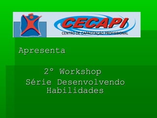 ApresentaApresenta
2º Workshop2º Workshop
Série DesenvolvendoSérie Desenvolvendo
HabilidadesHabilidades
 