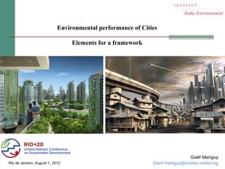 Environmental performance of Cities

                                 Elements for a framework




                                                                              Gaëll Mainguy
Rio de Janeiro, August 1, 2012                               Gaell.mainguy@institut.veolia.org
 